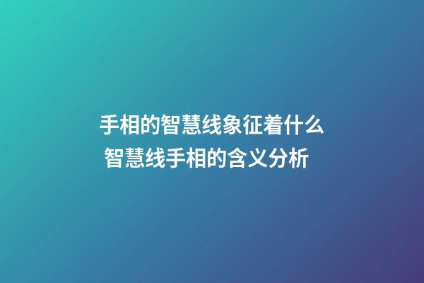 手相的智慧线象征着什么 智慧线手相的含义分析
